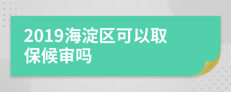 2019海淀区可以取保候审吗
