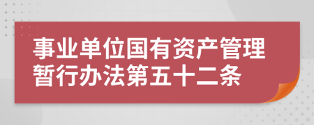 事业单位国有资产管理暂行办法第五十二条