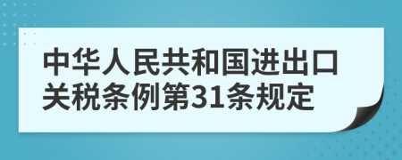 中华人民共和国进出口关税条例第31条规定