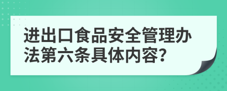 进出口食品安全管理办法第六条具体内容？