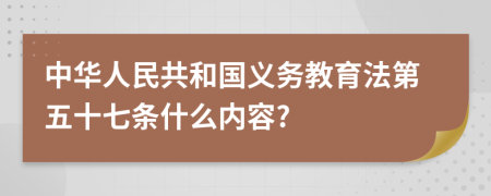 中华人民共和国义务教育法第五十七条什么内容?