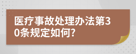 医疗事故处理办法第30条规定如何?