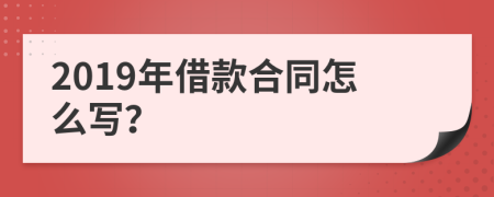 2019年借款合同怎么写？