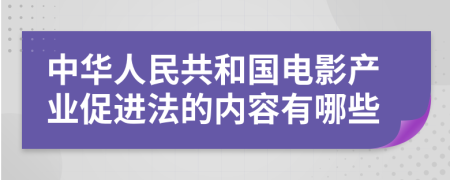 中华人民共和国电影产业促进法的内容有哪些