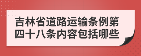 吉林省道路运输条例第四十八条内容包括哪些