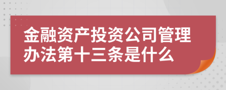 金融资产投资公司管理办法第十三条是什么