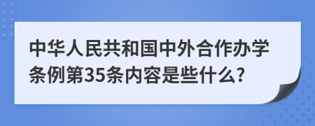 中华人民共和国中外合作办学条例第35条内容是些什么?