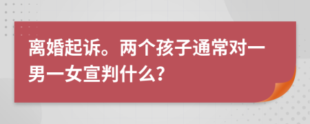 离婚起诉。两个孩子通常对一男一女宣判什么？