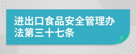 进出口食品安全管理办法第三十七条