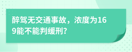 醉驾无交通事故，浓度为169能不能判缓刑？