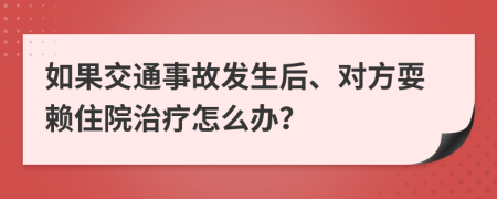 如果交通事故发生后、对方耍赖住院治疗怎么办？