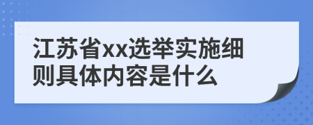 江苏省xx选举实施细则具体内容是什么