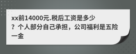 xx前14000元.税后工资是多少？个人部分自己承担，公司福利是五险一金