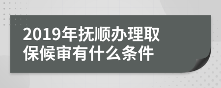 2019年抚顺办理取保候审有什么条件