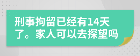 刑事拘留已经有14天了。家人可以去探望吗