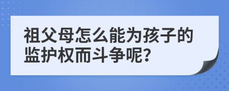 祖父母怎么能为孩子的监护权而斗争呢？