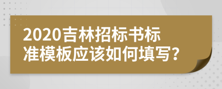 2020吉林招标书标准模板应该如何填写？