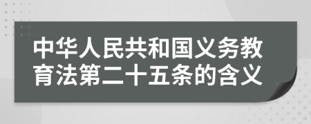 中华人民共和国义务教育法第二十五条的含义
