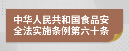 中华人民共和国食品安全法实施条例第六十条