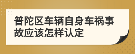 普陀区车辆自身车祸事故应该怎样认定