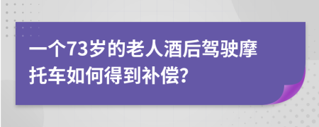 一个73岁的老人酒后驾驶摩托车如何得到补偿？