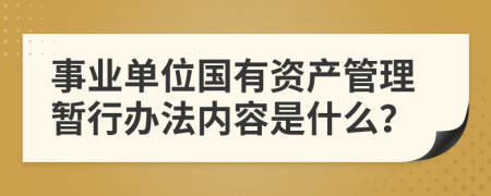 事业单位国有资产管理暂行办法内容是什么？