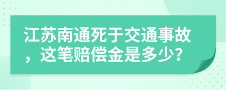 江苏南通死于交通事故，这笔赔偿金是多少？