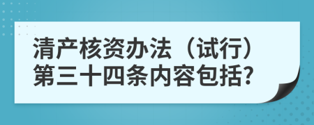 清产核资办法（试行）第三十四条内容包括?