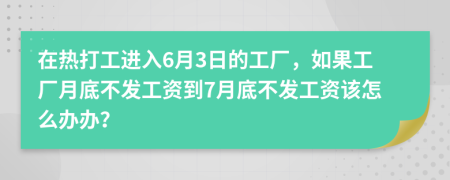 在热打工进入6月3日的工厂，如果工厂月底不发工资到7月底不发工资该怎么办办？