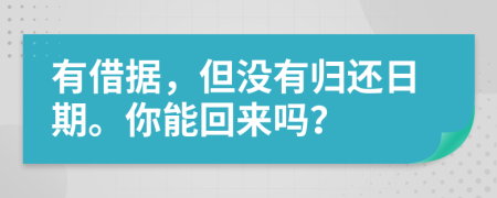 有借据，但没有归还日期。你能回来吗？