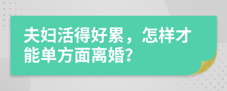 夫妇活得好累，怎样才能单方面离婚？