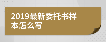 2019最新委托书样本怎么写