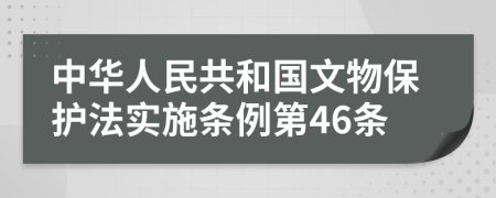 中华人民共和国文物保护法实施条例第46条