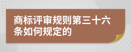 商标评审规则第三十六条如何规定的