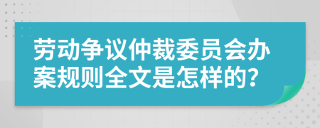 劳动争议仲裁委员会办案规则全文是怎样的？