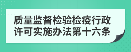 质量监督检验检疫行政许可实施办法第十六条