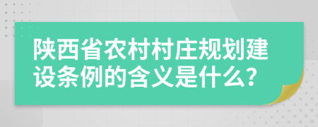 陕西省农村村庄规划建设条例的含义是什么？