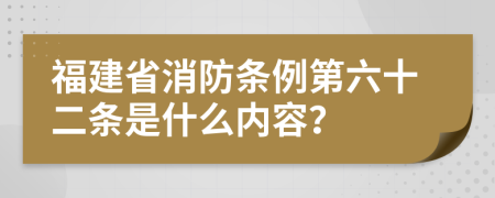 福建省消防条例第六十二条是什么内容？