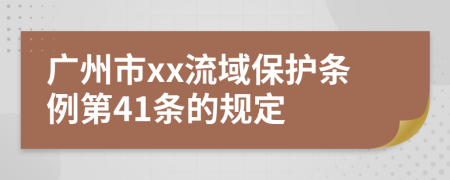广州市xx流域保护条例第41条的规定