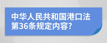 中华人民共和国港口法第36条规定内容?