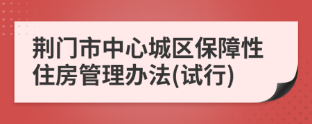 荆门市中心城区保障性住房管理办法(试行)