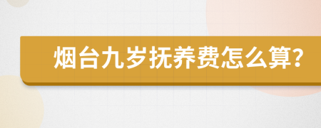 烟台九岁抚养费怎么算？