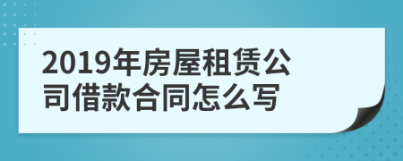 2019年房屋租赁公司借款合同怎么写