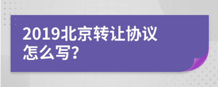 2019北京转让协议怎么写？