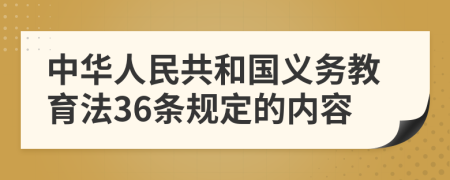 中华人民共和国义务教育法36条规定的内容