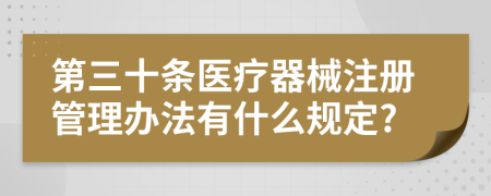 第三十条医疗器械注册管理办法有什么规定?