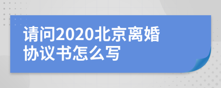 请问2020北京离婚协议书怎么写