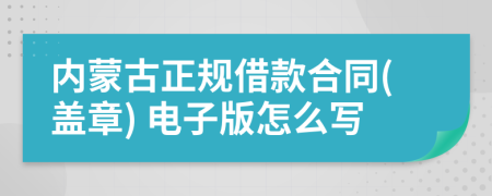 内蒙古正规借款合同(盖章) 电子版怎么写