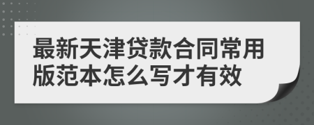 最新天津贷款合同常用版范本怎么写才有效