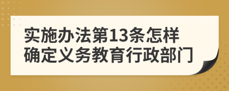 实施办法第13条怎样确定义务教育行政部门